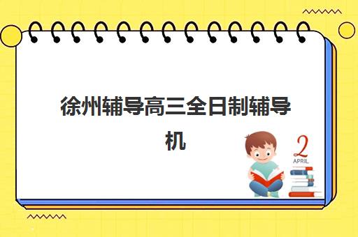 徐州辅导高三全日制辅导机构哪家强些啊？2025年最新权威数据、五大机构深度解析与科学择校全攻略
