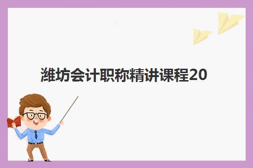 潍坊会计职称精讲课程2025报名时间是多少？备考攻略与机构选择全指南