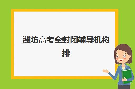 潍坊高考全封闭辅导机构排名榜前十名有哪些？2025年十大机构实力解析与择校指南