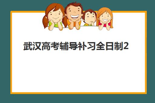 武汉高考辅导补习全日制2025报名时间表如何安排？最新招生计划、课程选择与备考全攻略