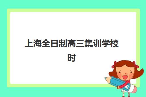 上海全日制高三集训学校时间2025年考试时间如何安排？最新权威日程、备考规划与集训选择全攻略