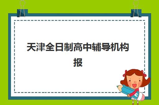 天津全日制高中辅导机构报名时间及流程安排表，2025年学大教育等主要机构报名指南与时间规划