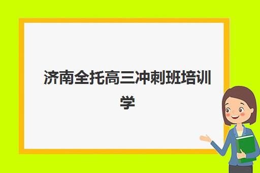 济南全托高三冲刺班培训学校排名一览表最新发布，2025年十大顶尖机构综合评测与择校指南