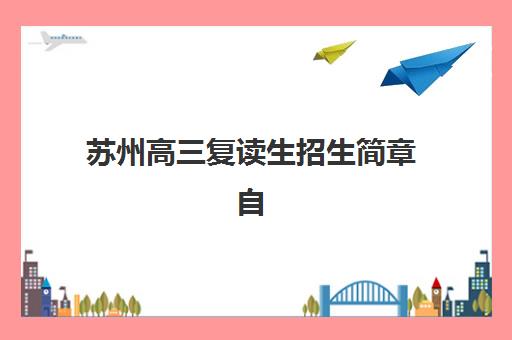 苏州高三复读生招生简章自带文具还是发文具？2025年各校政策详解与实战准备全指南