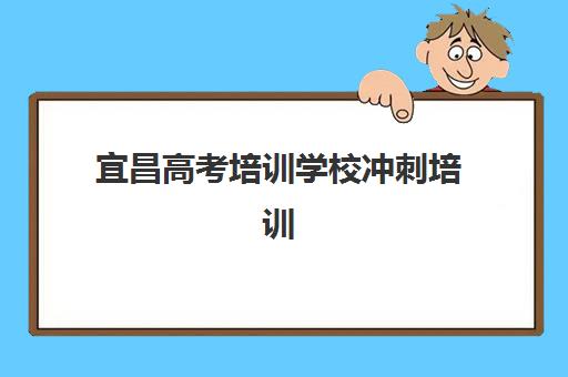宜昌高考培训学校冲刺培训学校排名一览表如何查询？2025年最新TOP10榜单、择校技巧与成功案例全解析