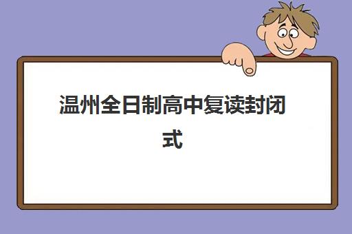温州全日制高中复读封闭式集训营地址在哪？2025年最新校区位置查询与择校全攻略