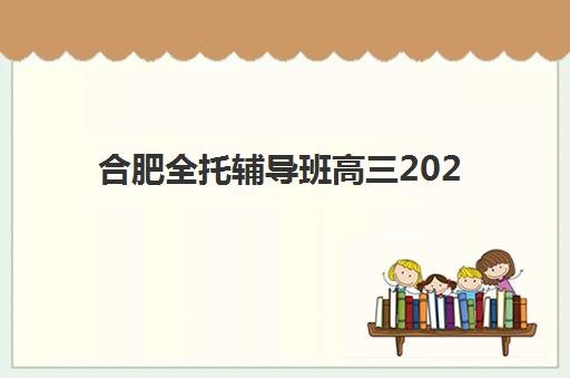 合肥全托辅导班高三2025年考试时间表发布！一模二模高考日程详解与全托班复习规划整合指南