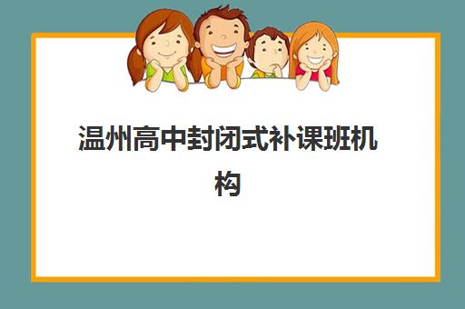 温州高中封闭式补课班机构预报名时间2026如何安排？2026年最新时间表解析、主流机构对比与报名全指南