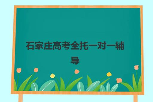 石家庄高考全托一对一辅导机构有哪些学校？2025年最新排名与择校全攻略