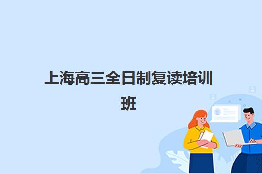 上海高三全日制复读培训班哪家好多少钱？2025年最新择校指南与费用全解析