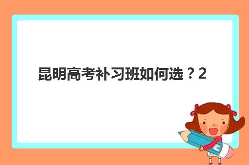 昆明高考补习班如何选？2025年五大机构综合竞争力深度测评报告
