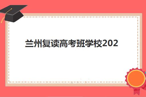 兰州复读高考班学校2025培训哪个好？十大机构综合评测与择校指南