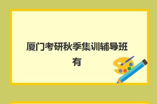 厦门考研秋季集训辅导班有哪些地方？2025年最新校区分布地图与择校实操全指南