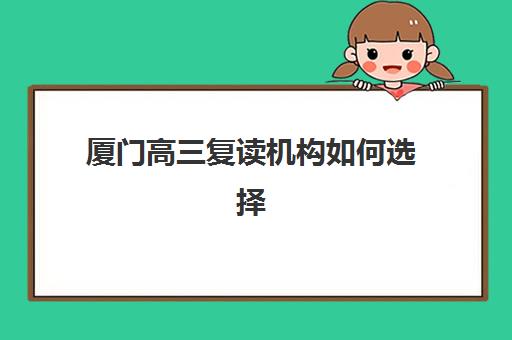 厦门高三复读机构如何选择?2026届择校五大黄金法则与口碑机构深度解析 厦门高三复读机构如何选择?2026届择校五大黄金法则与口碑机构深度解析