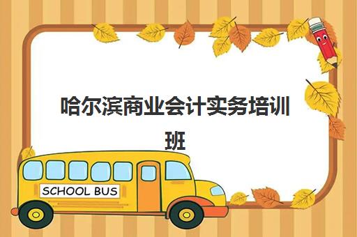 哈尔滨商业会计实务培训班确认现场确认时间是几点？2025年最新时间安排、确认流程与备考全攻略