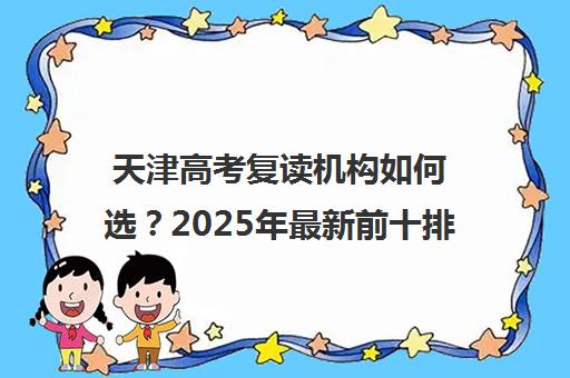 天津高考复读机构如何选？2025年最新前十排名与择校全攻略（内含5大关键指标）