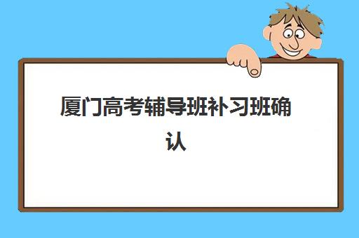 厦门高考辅导班补习班确认现场确认时间安排如何查询？2023年最新时间表、确认流程与注意事项全攻略