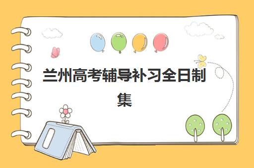 兰州高考辅导补习全日制集中训练营有哪些地方？2025年权威排名前十机构详细地址与择校指南