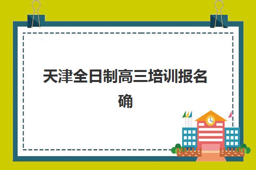 天津全日制高三培训报名确认时间是几号啊？2025年各机构时间节点与报名流程全解析
