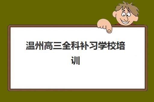 温州高三全科补习学校培训机构哪个好一点？2025年排名前十机构深度评测与科学择校全指南