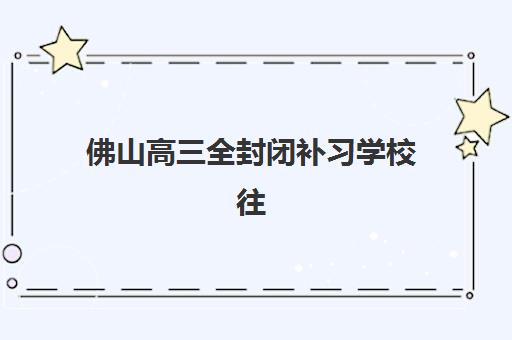 佛山高三全封闭补习学校往届生能报吗？预报名条件与择校全攻略