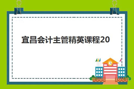 宜昌会计主管精英课程2025年考试时间如何安排?最新日程表、报名流程与备考全攻略 宜昌会计主管精英课程2025年考试时间如何安排?最新日程表、报名流程与备考全攻略