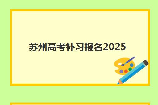 苏州高考补习报名2025报名时间如何安排？最新官方日程、复读班招生时间与全流程指南