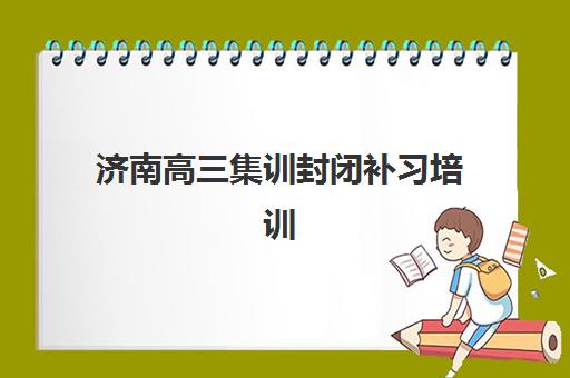 济南高三集训封闭补习培训班多少钱一节课？2025年收费标准解析、择校指南与性价比评估
