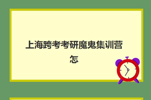 上海跨考考研魔鬼集训营怎么样？收费标准与寄宿基地环境全解析