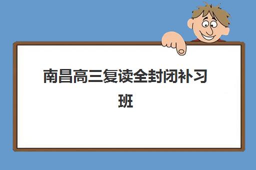 南昌高三复读全封闭补习班封闭式集训营怎么样？2025年最新排名、择校指南与提分策略全解析