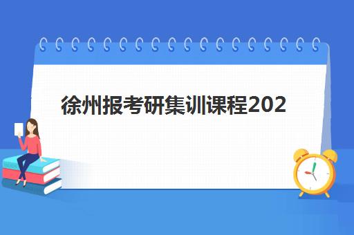 徐州报考研集训课程2025报名时间是多少？最新时间表、机构选择与报名全攻略