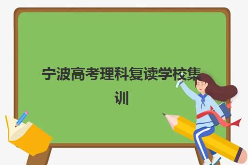 宁波高考理科复读学校集训营排名前十的学校如何选?2025年最新评测与择校指南 宁波高考理科复读学校集训营排名前十的学校如何选?2025年最新评测与择校指南