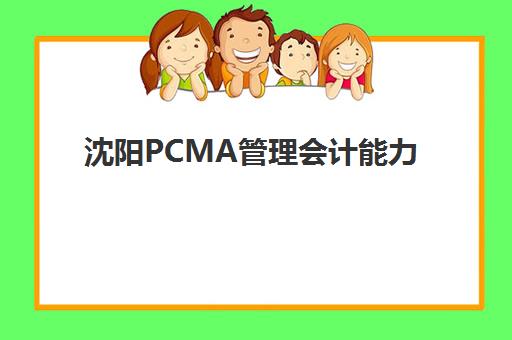 沈阳PCMA管理会计能力素质认证课封闭学校有哪些学校?2023年最新权威榜单、各校特色解析与科学择校全指南 沈阳PCMA管理会计能力素质认证课封闭学校有哪些学校?2023年最新权威榜单、各校特色解析与科学择校全指南