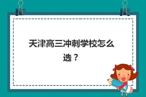 天津高三冲刺学校怎么选？2025年成绩出分时间与考后择校全攻略