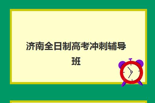 济南全日制高考冲刺辅导班辅导机构哪家强些？2025年最新排名解析、择校标准与成功案例全指南