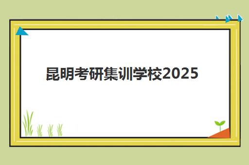 昆明考研集训学校2025培训机构前十名如何选？最新收费标准与师资实力全面测评