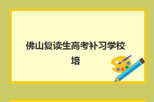 佛山复读生高考补习学校培训机构哪个好费用多少，2025年最新择校指南与费用全解析