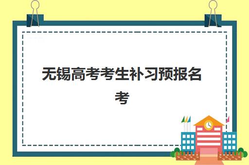 无锡高考考生补习预报名考点有哪些学校，2025年最新机构名单与报名步骤全指南