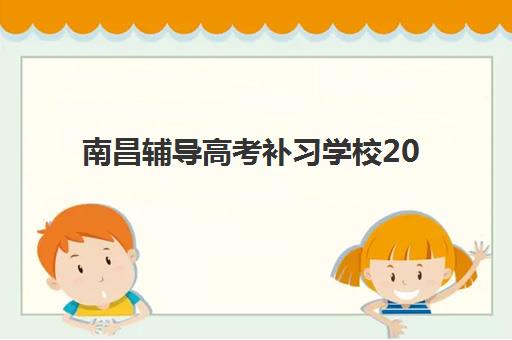 南昌辅导高考补习学校2025年报名人数统计如何查询？最新权威数据解读、十大机构对比与家长择校全攻略