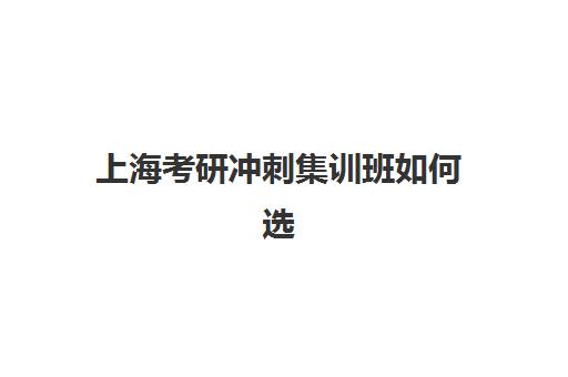 上海考研冲刺集训班如何选？2025年十大机构实力排名与择校全攻略