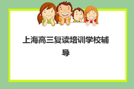 上海高三复读培训学校辅导班哪个比较好一点？2025年最新十大机构权威排名与择校全攻略