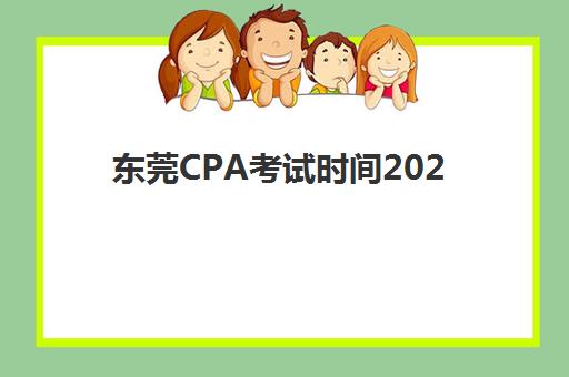 东莞CPA考试时间2025年如何安排？全年关键时间节点与备考规划全解析