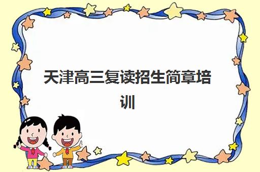天津高三复读招生简章培训排名第一的学校是哪家？2025年最新评估与择校全指南
