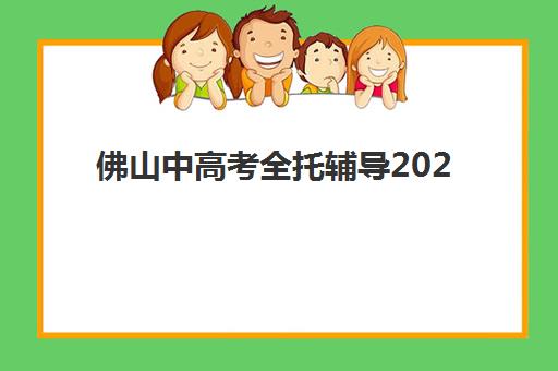 佛山中高考全托辅导2025报名时间是多少？2025年最新日程安排、报名流程详解与成功备考指南
