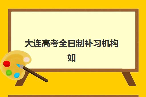大连高考全日制补习机构如何预报名？2025年报名时间、考点查询与择校全攻略