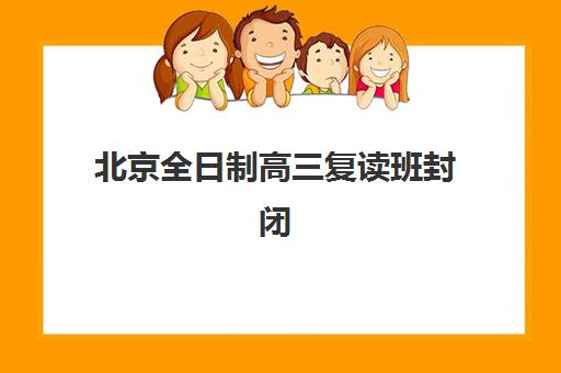 北京全日制高三复读班封闭式集训营有哪些？2025年最新排名、特色对比与择校指南
