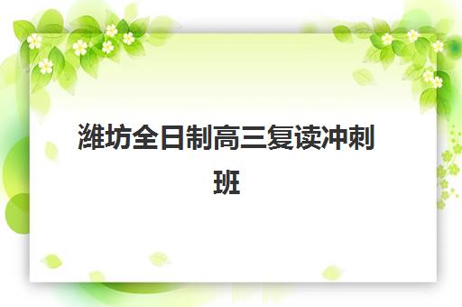 潍坊全日制高三复读冲刺班辅导班有哪些学校可以报？2025年权威机构推荐、择校标准与成功案例全解析