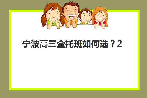 宁波高三全托班如何选?2025年最新机构实力测评与择校全攻略 宁波高三全托班如何选?2025年最新机构实力测评与择校全攻略