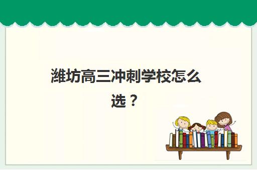 潍坊高三冲刺学校怎么选？2025年权威机构实力对比与择校指南