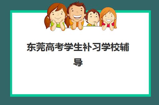 东莞高考学生补习学校辅导班哪个比较好一点？2023年最新排名解析与择校指南